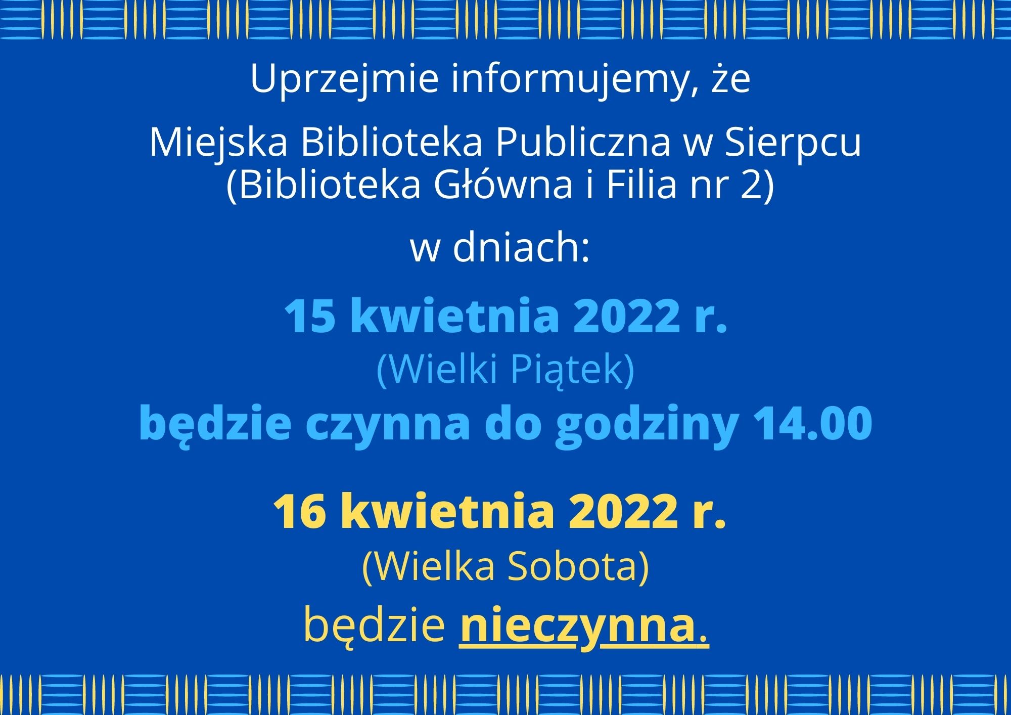 Grafika przedstawiająca tekst „Uprzejmie informujemy, że Miejska Biblioteka Publiczna W Sierpcu (Biblioteka Główna i Filia nr 2) W dniach: 15 kwietnia 2022 r. (Wielki Piątek) będzie czynna do godziny 14.00 16 kwietnia 2022 r. (Wielka Sobota) będzie nieczynna.”