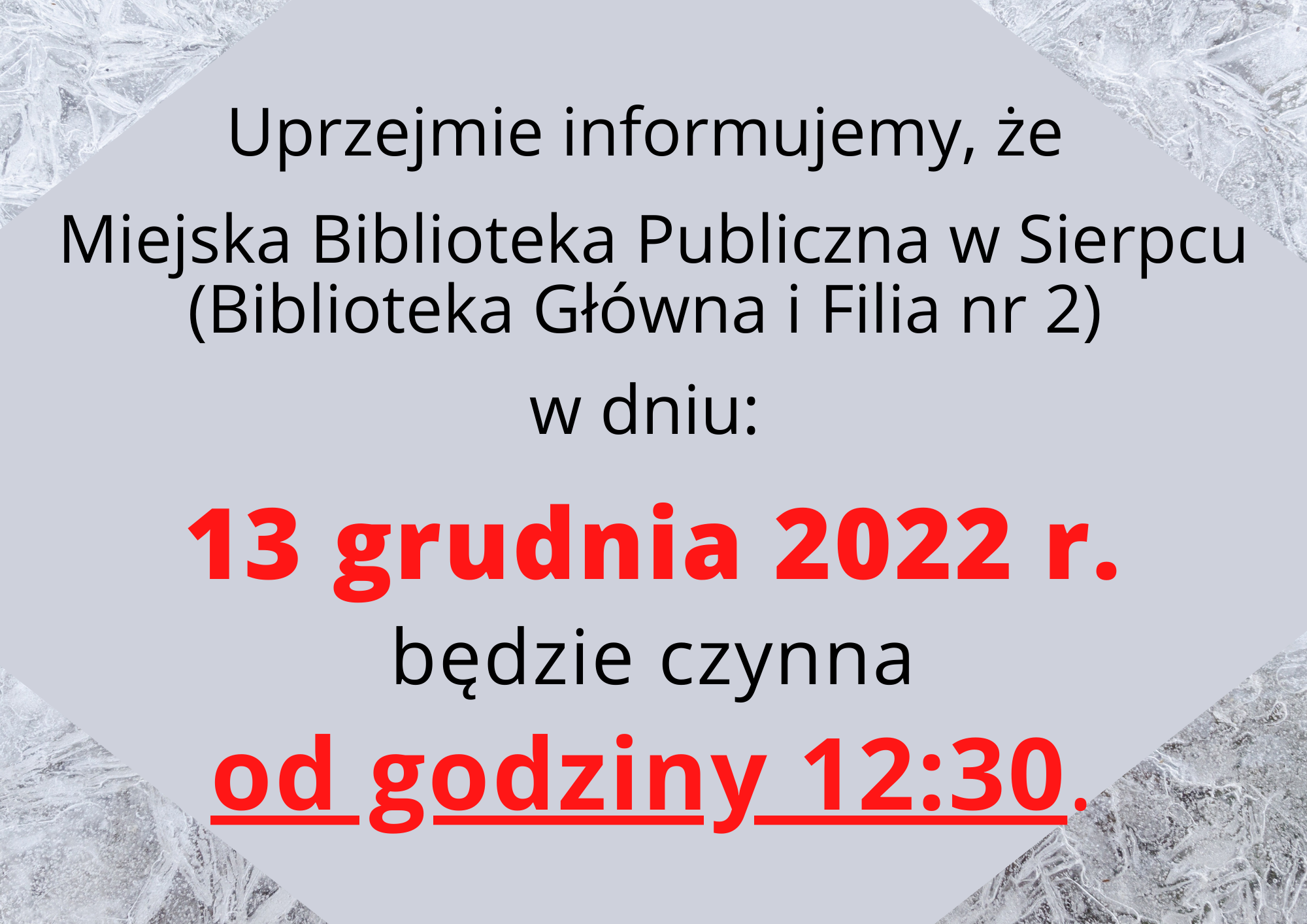 Uprzejmie informujemy, że Miejska Biblioteka Publiczna w Sierpcu (Biblioteka Główna i Filia nr 2) w dniu: 13 grudnia 2022 r. będzie czynna od godziny 12:30.